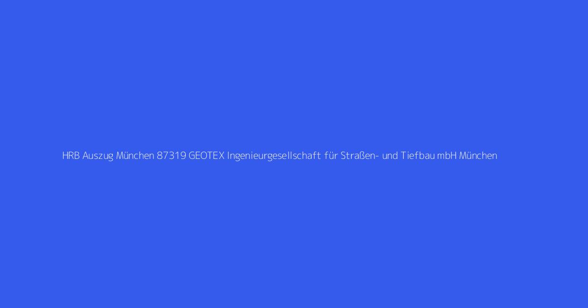 HRB Auszug München 87319 GEOTEX Ingenieurgesellschaft für Straßen- und Tiefbau mbH München